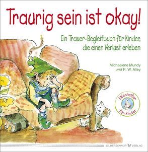 Traurig sein ist okay! von Alley,  R.W., Mundy,  Michaelene