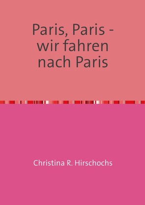 Travelbooks / Paris, Paris – wir fahren nach Paris von Hirschochs,  Christina R.