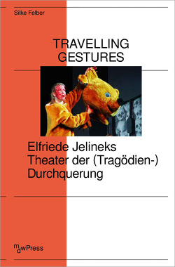 Travelling Gestures – Elfriede Jelineks Theater der (Tragödien-)Durchquerung von Felber,  Silke