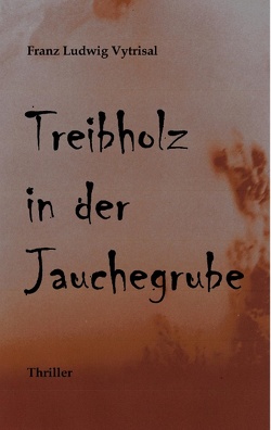 Treibholz in der Jauchegrube von Vytrisal,  Franz Ludwig