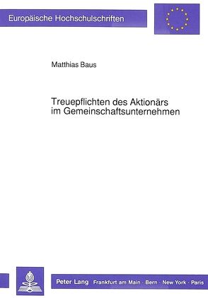 Treuepflichten des Aktionärs im Gemeinschaftsunternehmen von Baus,  Matthias