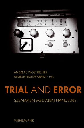 Trial and Error von Alloa,  Emmanuel, Bauer,  Matthias, Bertram,  Georg W, Czirak,  Adam, Ebeling,  Knut, Echterhölter,  Anna, Ernst,  Christoph, Goppelsröder,  Fabian, Hensel,  Thomas, Nohr,  Rolf F, Ofak,  Ana, Rautzenberg,  Markus, Vater,  Andreas Josef, Vehlken,  Sebastian, Wolfsteiner,  Andreas