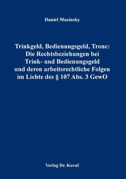 Trinkgeld, Bedienungsgeld, Tronc: Die Rechtsbeziehungen bei Trink- und Bedienungsgeld und deren arbeitsrechtliche Folgen im Lichte des § 107 Abs. 3 GewO von Musinsky,  Daniel