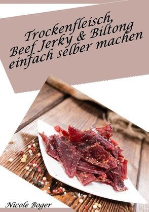 Trockenfleisch, Beef Jerky & Biltong einfach selber machen von Boger,  Nicole