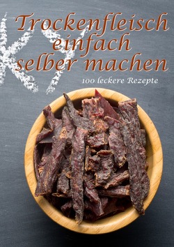 Trockenfleisch einfach selber machen: 100 leckere Rezepte von Boger,  Daniel