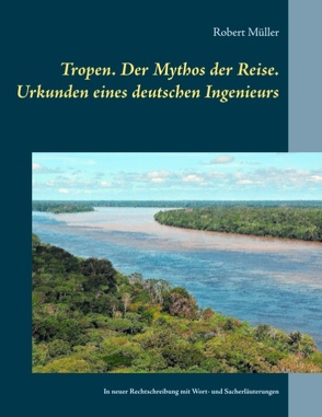 Tropen. Der Mythos der Reise. Urkunden eines deutschen Ingenieurs von Müller,  Robert, Schönbach,  Ralf