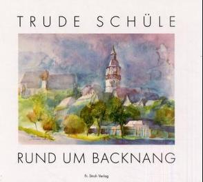 Trude Schüle – Rund um Backnang von Häussermann-Zeller,  Renate, Köhler,  Hans