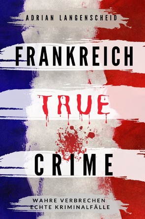 True Crime International / Frankreich True Crime Wahre Verbrechen Echte Kriminalfälle von Langenscheid,  Adrian
