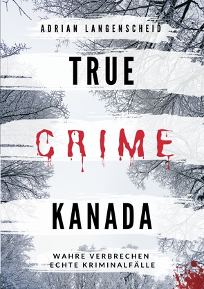 True Crime Kanada von Bielec,  Lisa, Dittberner,  Chenoa, Fischer,  Sarah, Langenscheid,  Adrian, Rademacher,  Saskia, Regenauer,  Laura, van den Boom,  Marie