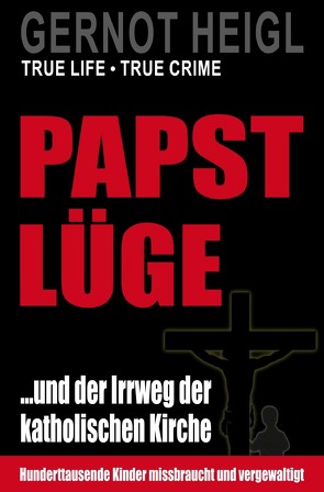 TRUE CRIME und TRUE LIFE / Papst-Lüge …und der Irrweg der katholischen Kirche von Heigl,  Gernot