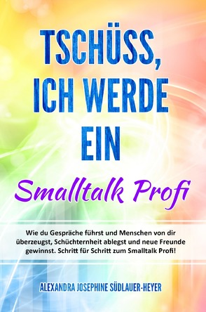 Tschüss, ich werde ein Small Talk Profi von Südlauer-Heyer,  Alexandra Josephine