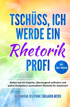 Tschüss, ich werde ein Rhetorik Profi von Südlauer-Heyer,  Alexandra Josephine