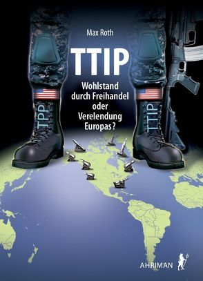 TTIP – Wohlstand durch Freihandel oder Verelendung Europas? von Roth,  Max