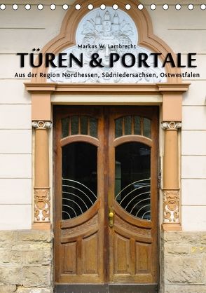 Türen & Portale aus der Region Nordhessen, Südniedersachsen, Ostwestfalen (Tischkalender 2018 DIN A5 hoch) von W. Lambrecht,  Markus