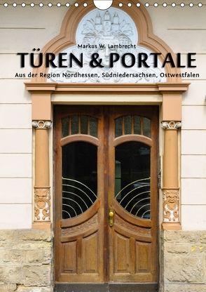 Türen & Portale aus der Region Nordhessen, Südniedersachsen, Ostwestfalen (Wandkalender 2018 DIN A4 hoch) von W. Lambrecht,  Markus