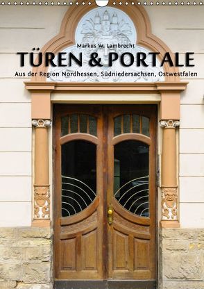 Türen & Portale aus der Region Nordhessen, Südniedersachsen, Ostwestfalen (Wandkalender 2019 DIN A3 hoch) von W. Lambrecht,  Markus