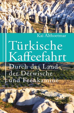 Türkische Kaffeefahrt. Durch das Land der Derwische und Feenkamine von Althoetmar,  Kai