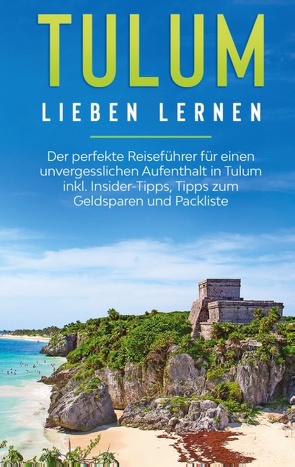 Tulum lieben lernen: Der perfekte Reiseführer für einen unvergesslichen Aufenthalt in Tulum inkl. Insider-Tipps, Tipps zum Geldsparen und Packliste von Goedeke,  Janina