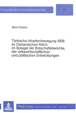 Türkische Arbeiterbewegung 1908 im Osmanischen Reich im Spiegel der Botschaftsberichte, der volkswirtschaftlichen und politischen Entwicklungen von Özkara,  Sami