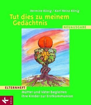 Tut dies zu meinem Gedächtnis – Mütter und Väter begleiten ihre Kinder zur Erstkommunion von König,  Hermine, König,  Karl Heinz