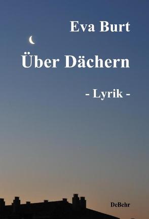 Über Dächern – Lyrik und Gedichte von Burt,  Eva, DeBehr,  Verlag