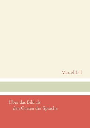 Über das Bild als den Garten der Sprache von Lill,  Marcel