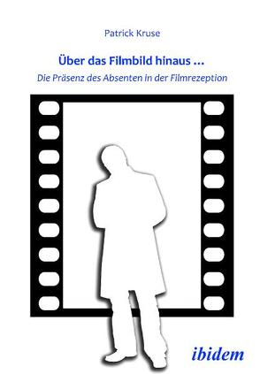 Über das Filmbild hinaus… Die Präsenz des Absenten in der Filmrezeption von Kruse,  Patrick