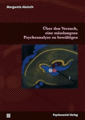 Über den Versuch, eine misslungene Psychoanalyse zu bewältigen von Akoluth,  Margarete, Kächele,  Horst