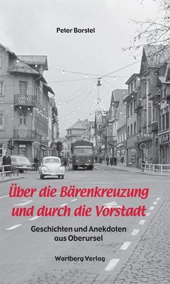 Über die Bärenkreuzung und durch die Vorstadt – Geschichten und Anekdoten aus Oberursel von Borstel,  Peter