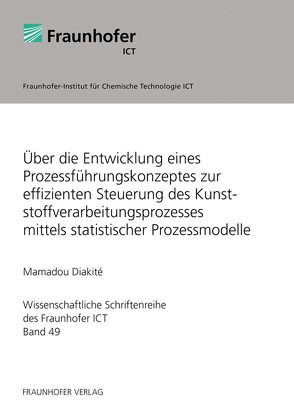 Über die Entwicklung eines Prozessführungskonzeptes zur effizienten Steuerung des Kunststoffverarbeitungsprozesses mittels statistischer Prozessmodelle. von Diakite,  Mamadou