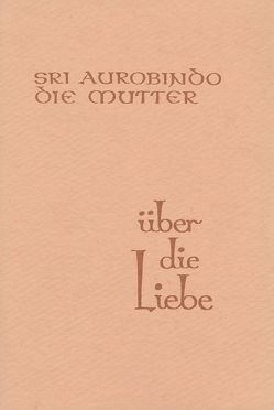 Über die Liebe von Alfassa,  Mira, Aurobindo, Steiger,  Peter, Steiger,  Ruth