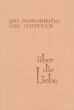 Über die Liebe von Alfassa,  Mira, Aurobindo, Steiger,  Peter, Steiger,  Ruth