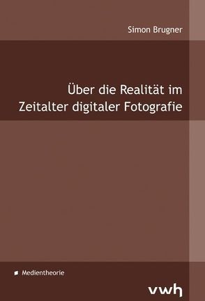 Über die Realität im Zeitalter digitaler Fotografie von Brugner,  Simon