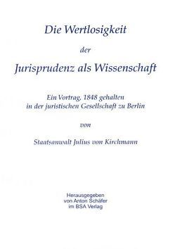 Über die Wertlosigkeit der Jurisprudenz als Wissenschaft von Kirchmann,  Julius, Schäfer,  Anton