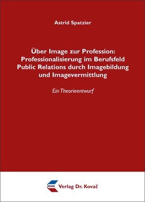 Über Image zur Profession: Professionalisierung im Berufsfeld Public Relations durch Imagebildung und Imagevermittlung von Spatzier,  Astrid