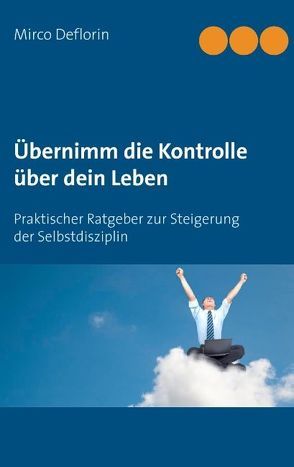 Übernimm die Kontrolle über dein Leben von Deflorin,  Mirco
