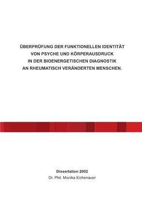 ÜBERPRÜFUNG DER FUNKTIONELLEN IDENTITÄT VON PSYCHE UND KÖRPERAUSDRUCK IN DER BIOENERGETISCHEN DIAGNOSTIK AN RHEUMATISCH VERÄNDERTEN MENSCHEN. von Eichenauer,  Dr. Phil. Monika