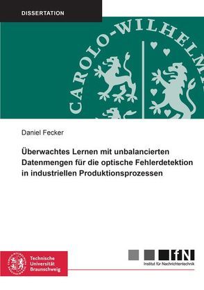 Überwachtes Lernen mit unbalancierten Datenmengen für die optische Fehlerdetektion in industriellen Produktionsprozessen von Fecker,  Daniel