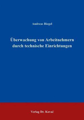 Überwachung von Arbeitnehmern durch technische Einrichtungen von Biegel,  Andreas