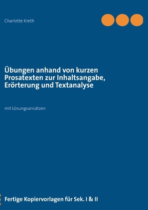 Übungen anhand von kurzen Prosatexten zur Inhaltsangabe, Erörterung und Textanalyse von Kreth,  Charlotte