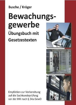 Übungsbuch Sachkundeprüfung im Bewachungsgewerbe zur Vorbereitung auf die IHK-Prüfung nach § 34a GewO von Busche,  André, Kröger,  Raymond