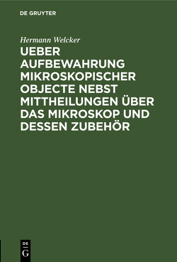 Ueber Aufbewahrung mikroskopischer Objecte nebst Mittheilungen über das Mikroskop und dessen Zubehör von Welcker,  Hermann