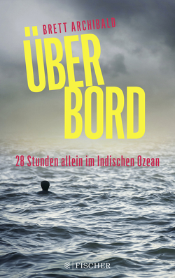 Über Bord – 28 Stunden allein im Indischen Ozean von Archibald,  Brett, Kunstmann,  Andrea