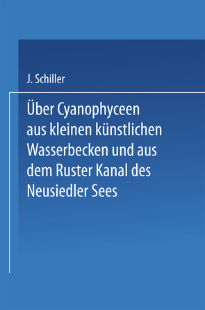 Über Cyanophyceen aus kleinen künstlichen Wasserbecken und aus dem Ruster Kanal des Neusiedler Sees von Schiller,  Josef