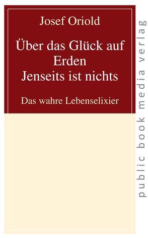 Über das Glück auf Erden – Jenseits ist nichts von Oriold,  Josef