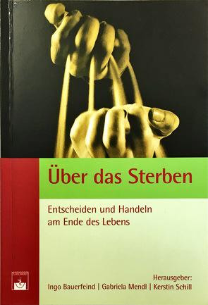 Über das Sterben: Entscheiden und Handeln am Ende des Lebens von Bauerfeind,  I, Bauerfeind,  Ingo, Mendl,  G, Schill,  K