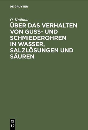 Über das Verhalten von Guß- und Schmiederohren in Wasser, Salzlösungen und Säuren von Kröhnke,  O.