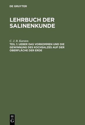 Lehrbuch der Salinenkunde / Ueber das Vorkommen und die Gewinnung des Kochsalzes auf der Oberfläche der Erde von Karsten,  C. J. B.