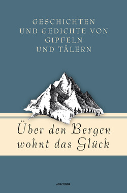 Über den Bergen wohnt das Glück. Geschichten und Gedichte von Gipfeln und Tälern von Strümpel,  Jan