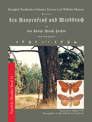 Ueber den Raupenfraß und Windbruch in den Königlich Preußischen Forsten von dem Jahre 1791 bis 1794 von Bendix,  Bernd, Hennert,  Carl Wilhelm